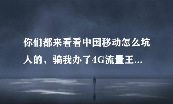 你们都来看看中国移动怎么坑人的，骗我办了4G流量王套餐下个月结日生效，月租30，我回复一个D就办成