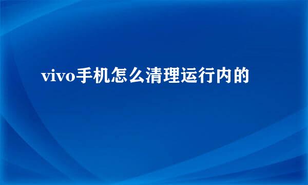 vivo手机怎么清理运行内的