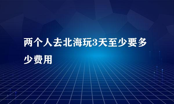 两个人去北海玩3天至少要多少费用