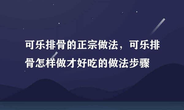 可乐排骨的正宗做法，可乐排骨怎样做才好吃的做法步骤