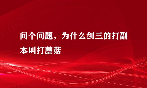 问个问题，为什么剑三的打副本叫打蘑菇