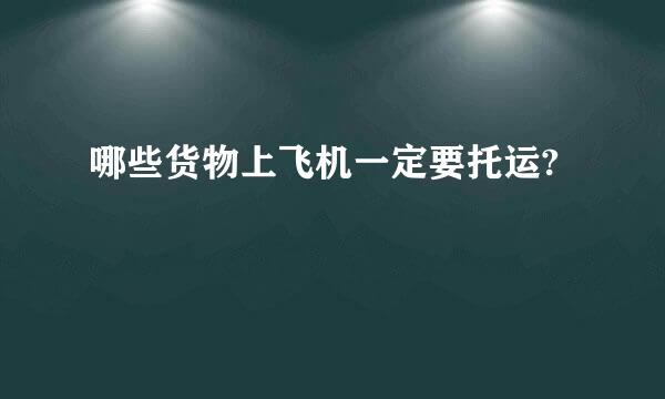 哪些货物上飞机一定要托运?