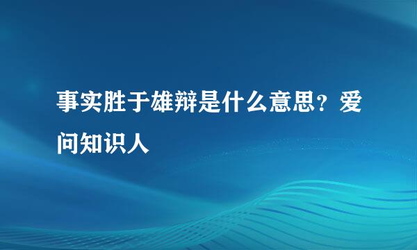 事实胜于雄辩是什么意思？爱问知识人