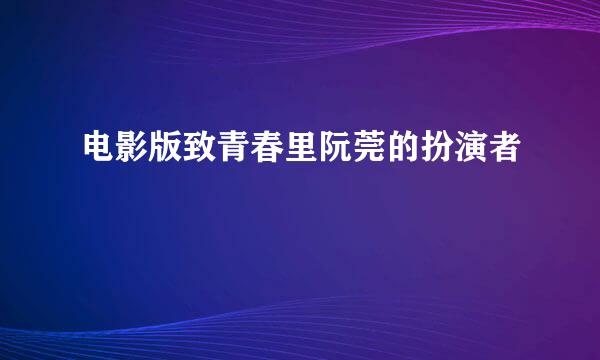 电影版致青春里阮莞的扮演者