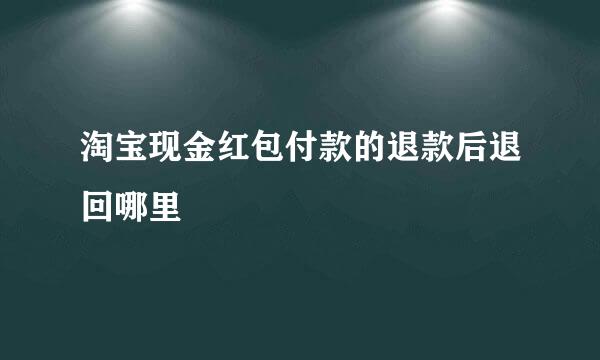 淘宝现金红包付款的退款后退回哪里