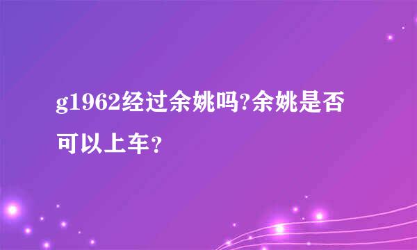 g1962经过余姚吗?余姚是否可以上车？