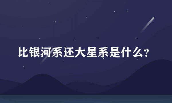 比银河系还大星系是什么？