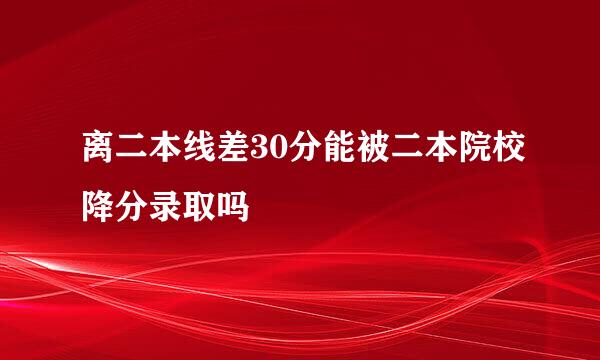 离二本线差30分能被二本院校降分录取吗