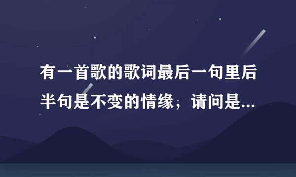 有一首歌的歌词最后一句里后半句是不变的情缘，请问是什么歌，女生唱的