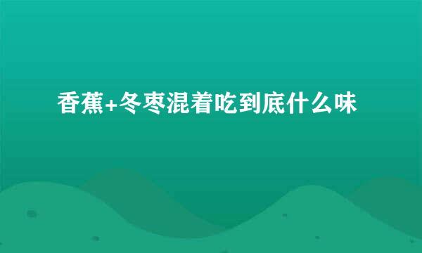 香蕉+冬枣混着吃到底什么味