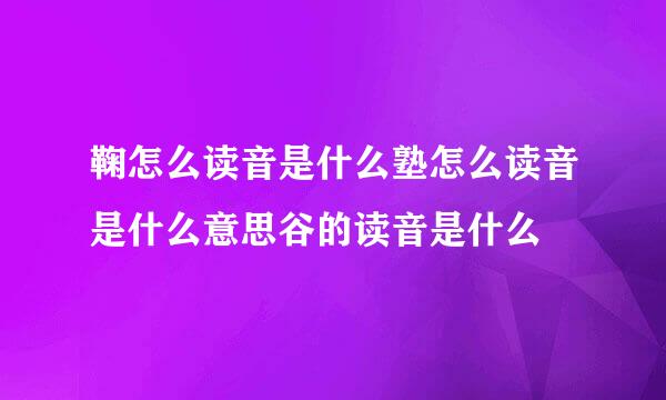 鞠怎么读音是什么塾怎么读音是什么意思谷的读音是什么