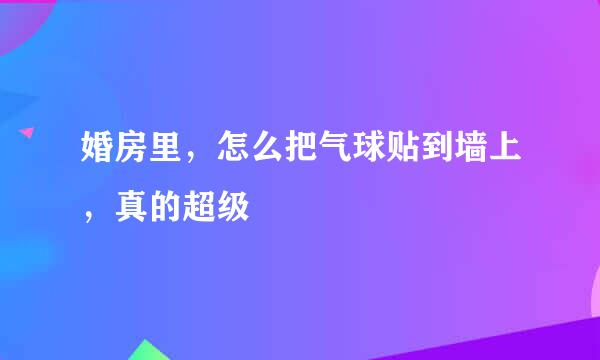 婚房里，怎么把气球贴到墙上，真的超级