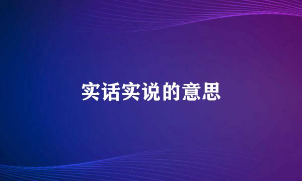 实话实说的意思