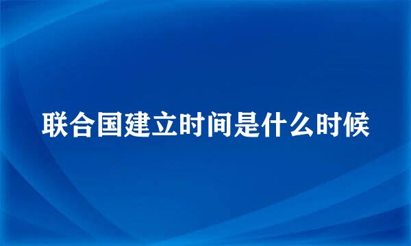 联合国建立时间是什么时候