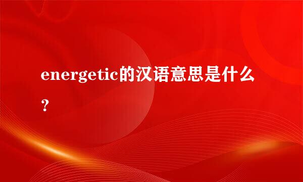 energetic的汉语意思是什么？