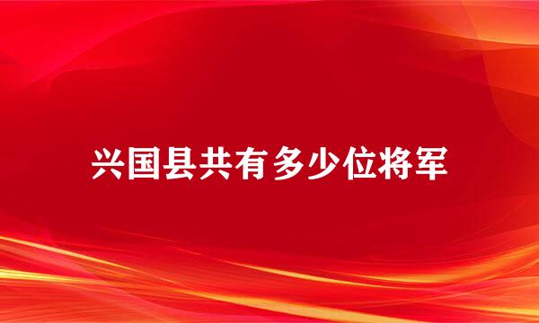 兴国县共有多少位将军