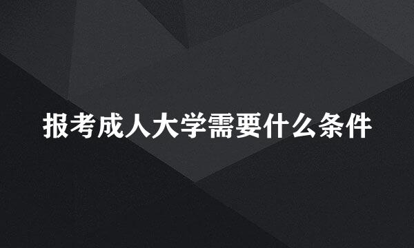 报考成人大学需要什么条件