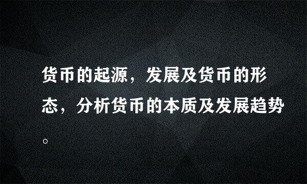 货币的起源，发展及货币的形态，分析货币的本质及发展趋势。