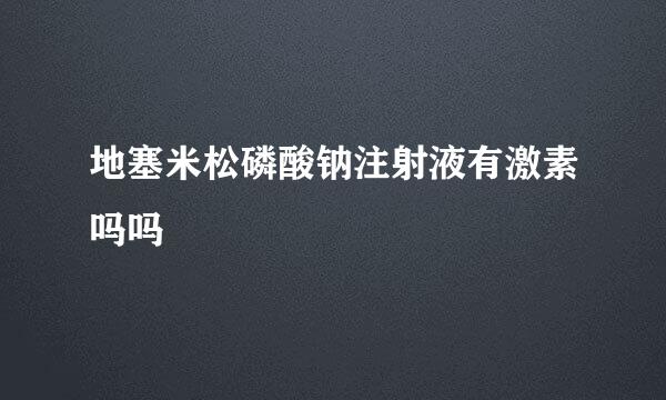 地塞米松磷酸钠注射液有激素吗吗