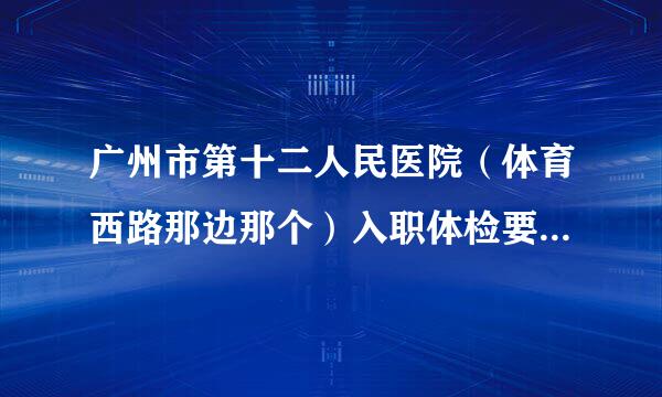 广州市第十二人民医院（体育西路那边那个）入职体检要预约吗，要的话怎么预约，谢谢！