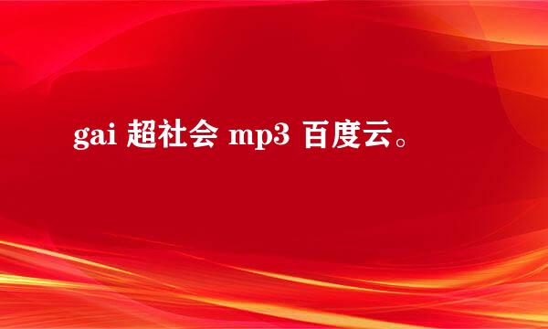 gai 超社会 mp3 百度云。