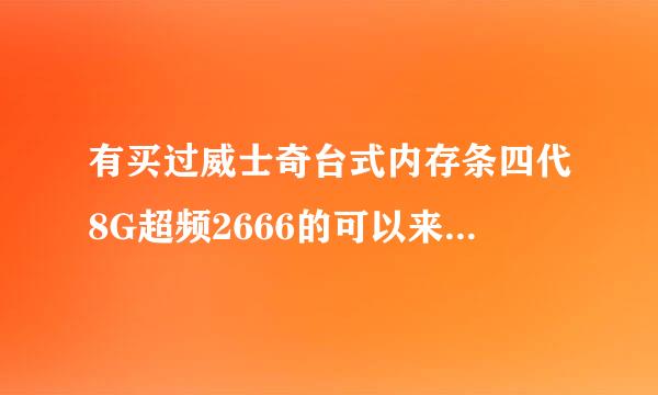 有买过威士奇台式内存条四代8G超频2666的可以来说下这个质量怎么样吗?