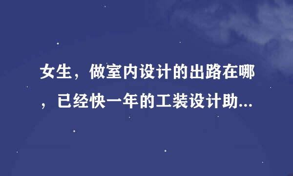 女生，做室内设计的出路在哪，已经快一年的工装设计助理，很忙很累，事很多，家装觉得