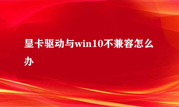 显卡驱动与win10不兼容怎么办