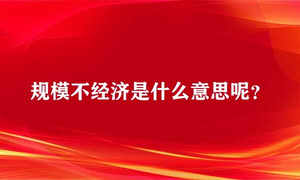 规模不经济是什么意思呢？