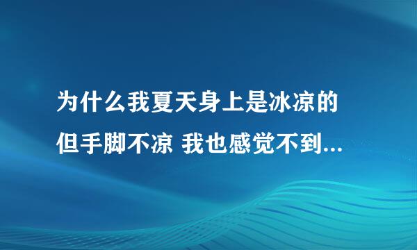 为什么我夏天身上是冰凉的 但手脚不凉 我也感觉不到冷 但是冬天身上就很暖和