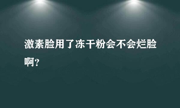 激素脸用了冻干粉会不会烂脸啊？