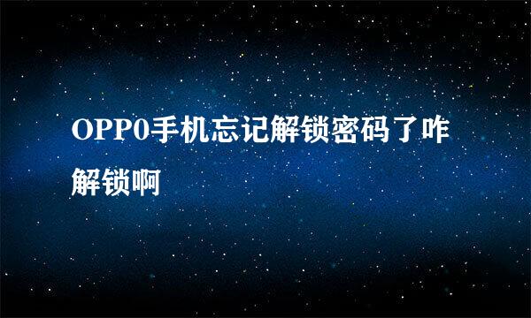 OPP0手机忘记解锁密码了咋解锁啊