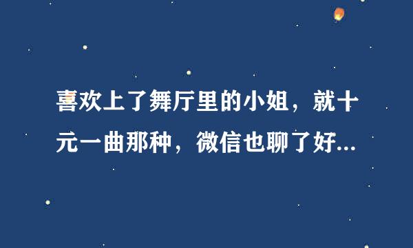 喜欢上了舞厅里的小姐，就十元一曲那种，微信也聊了好几天了，会有结