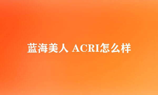 蓝海美人 ACRI怎么样