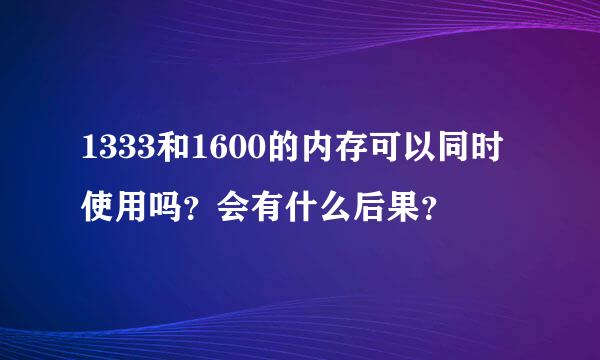 1333和1600的内存可以同时使用吗？会有什么后果？