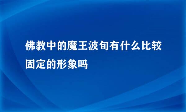 佛教中的魔王波旬有什么比较固定的形象吗