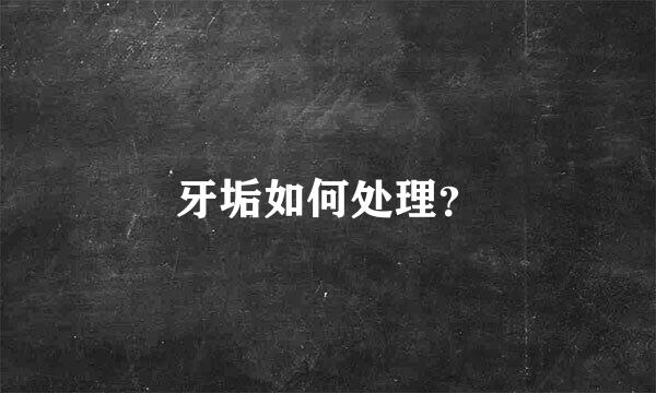 牙垢如何处理？