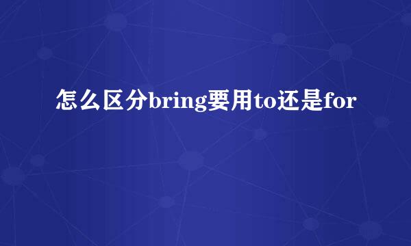 怎么区分bring要用to还是for