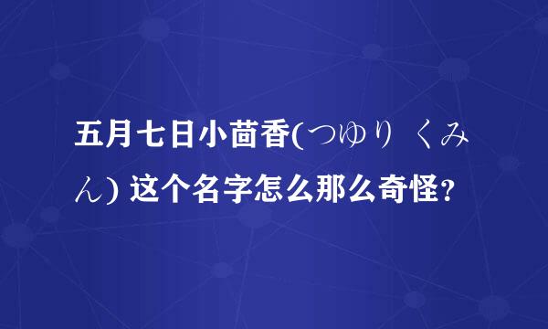 五月七日小茴香(つゆり くみん) 这个名字怎么那么奇怪？