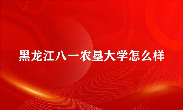 黑龙江八一农垦大学怎么样