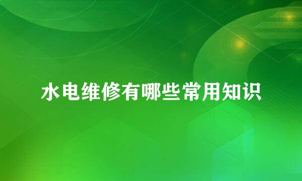 水电维修有哪些常用知识