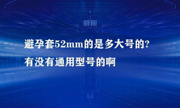 避孕套52mm的是多大号的?有没有通用型号的啊