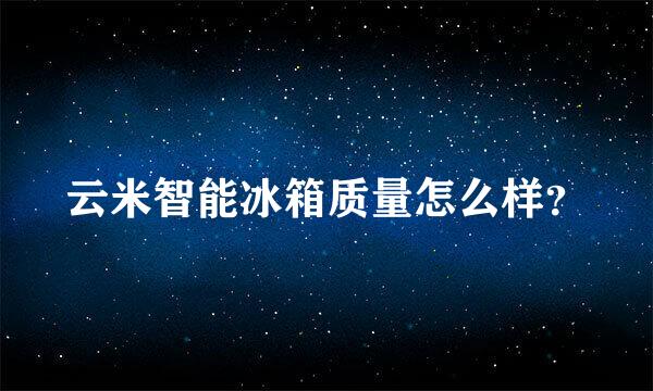 云米智能冰箱质量怎么样？