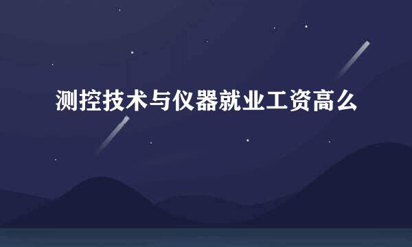 测控技术与仪器就业工资高么