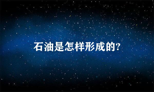 石油是怎样形成的?