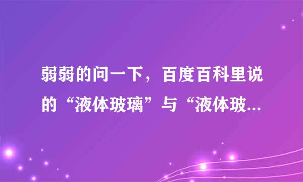 弱弱的问一下，百度百科里说的“液体玻璃”与“液体玻璃膜”是一样的东西吗？懂行的详解！