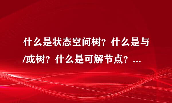 什么是状态空间树？什么是与/或树？什么是可解节点？什么是解树