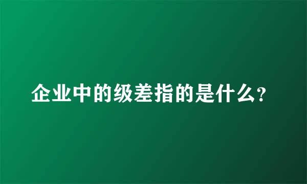 企业中的级差指的是什么？