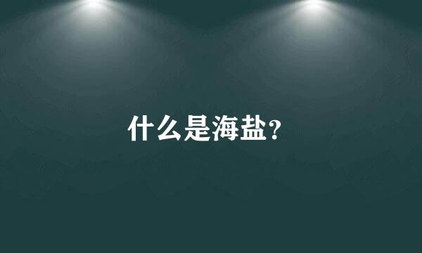 什么是海盐？