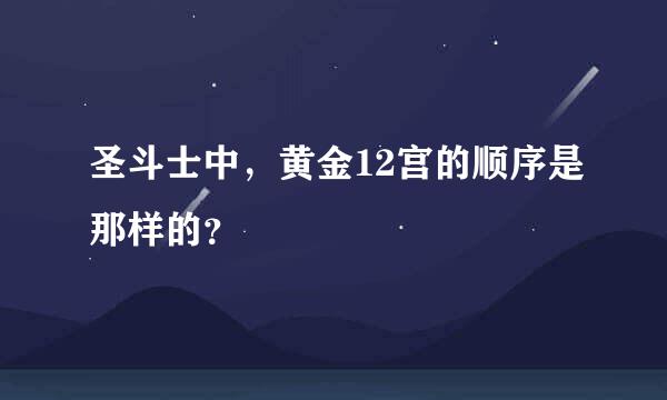 圣斗士中，黄金12宫的顺序是那样的？